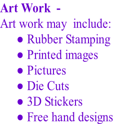 Art Work  - Art work may  include:  Rubber Stamping  Printed images  Pictures  Die Cuts  3D Stickers  Free hand designs