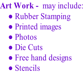 Art Work -  may include:  Rubber Stamping  Printed images  Photos  Die Cuts  Free hand designs  Stencils
